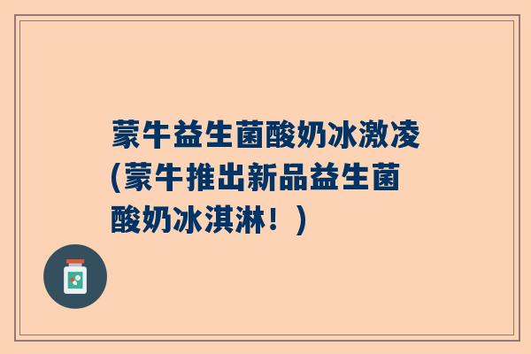 蒙牛益生菌酸奶冰激凌(蒙牛推出新品益生菌酸奶冰淇淋！)