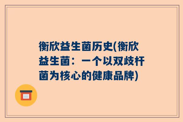 衡欣益生菌历史(衡欣益生菌:一个以双歧杆菌为核心的健康品牌) 衡欣益生菌历史(衡欣益生菌:一个以双歧杆菌为核心的健康品牌)