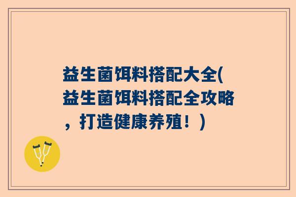 益生菌饵料搭配大全(益生菌饵料搭配全攻略，打造健康养殖！)