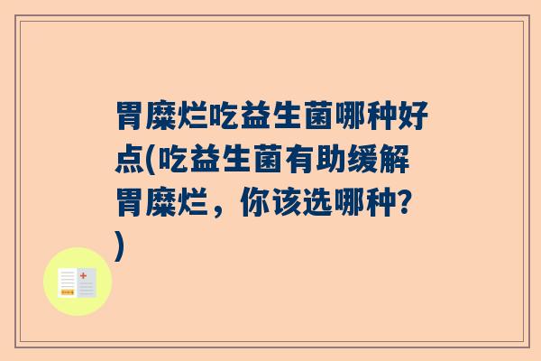 胃糜烂吃益生菌哪种好点(吃益生菌有助缓解胃糜烂，你该选哪种？)