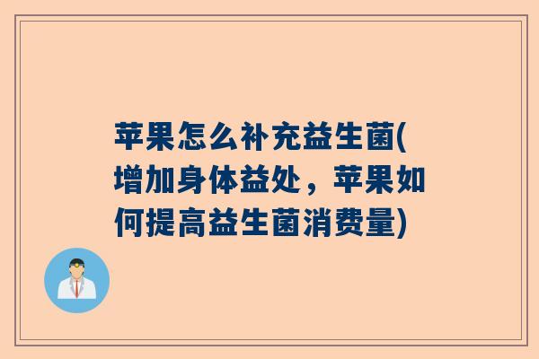 苹果怎么补充益生菌(增加身体益处,苹果如何提高益生菌消费量) 苹果怎么补充益生菌(增加身体益处,苹果如何提高益生菌消费量)