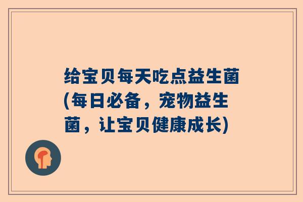 给宝贝每天吃点益生菌(每日必备，宠物益生菌，让宝贝健康成长)