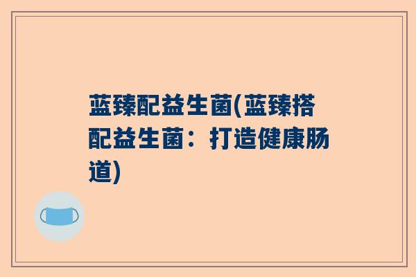 蓝臻配益生菌(蓝臻搭配益生菌：打造健康肠道)