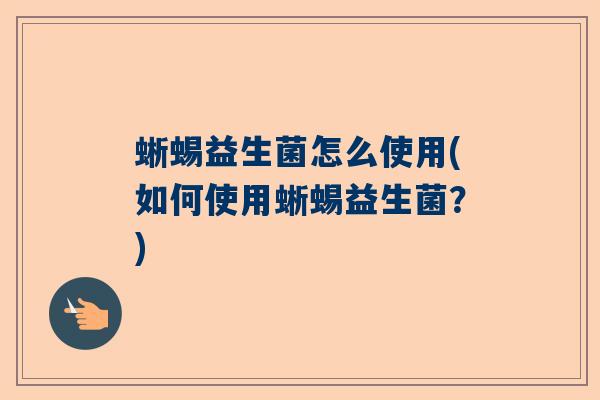 蜥蜴益生菌怎么使用(如何使用蜥蜴益生菌？)