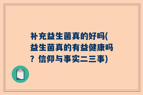 补充益生菌真的好吗(益生菌真的有益健康吗?信仰与事实二三事) 补充益生菌真的好吗(益生菌真的有益健康吗?信仰与事实二三事)