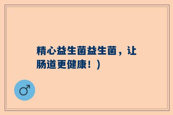 精心益生菌益生菌，让肠道更健康！)