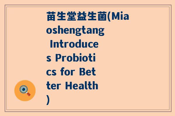 苗生堂益生菌(Miaoshengtang Introduces Probiotics for Better Health)