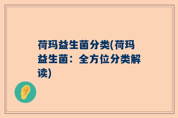 荷玛益生菌分类(荷玛益生菌:全方位分类解读) 荷玛益生菌分类(荷玛益生菌:全方位分类解读)