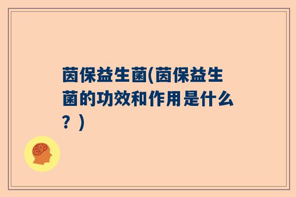 茵保益生菌(茵保益生菌的功效和作用是什么?) 茵保益生菌(茵保益生菌的功效和作用是什么?)