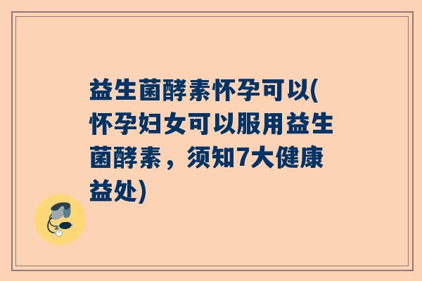 益生菌酵素怀孕可以(怀孕妇女可以服用益生菌酵素，须知7大健康益处)