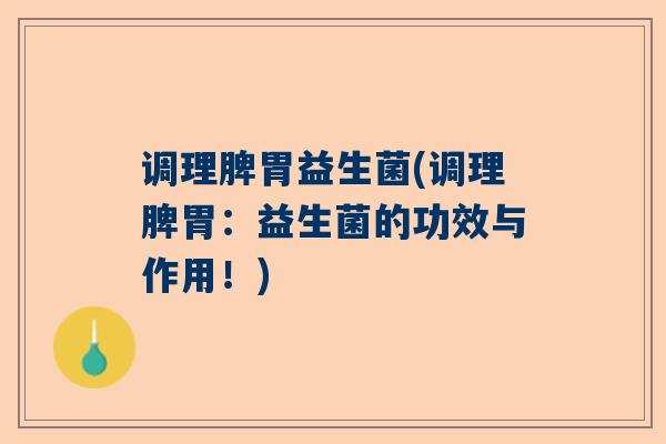 调理脾胃益生菌(调理脾胃：益生菌的功效与作用！)
