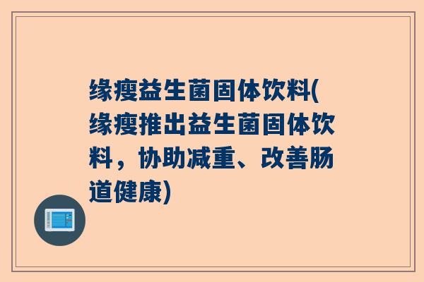 缘瘦益生菌固体饮料(缘瘦推出益生菌固体饮料，协助减重、改善肠道健康)