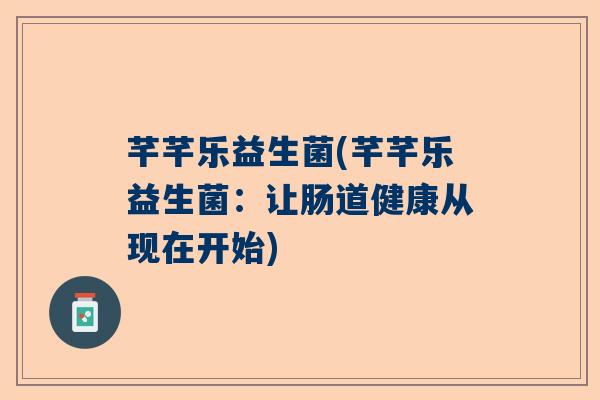 芊芊乐益生菌(芊芊乐益生菌：让肠道健康从现在开始)
