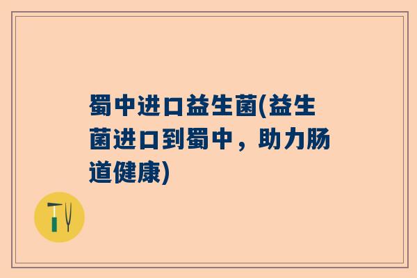 蜀中进口益生菌(益生菌进口到蜀中，助力肠道健康)