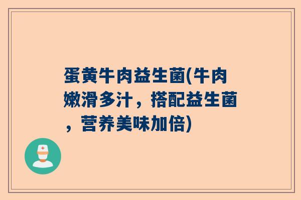 蛋黄牛肉益生菌(牛肉嫩滑多汁，搭配益生菌，营养美味加倍)