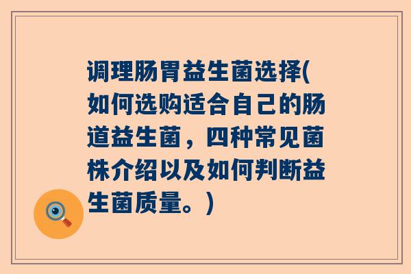 调理肠胃益生菌选择(如何选购适合自己的肠道益生菌，四种常见菌株介绍以及如何判断益生菌质量。)