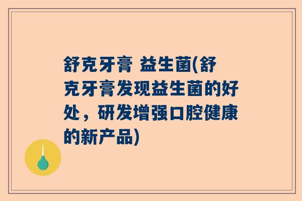 舒克牙膏 益生菌(舒克牙膏发现益生菌的好处，研发增强口腔健康的新产品)
