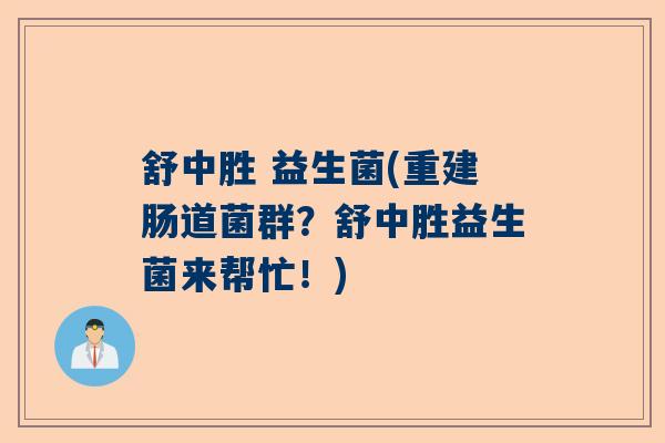 舒中胜 益生菌(重建肠道菌群？舒中胜益生菌来帮忙！)