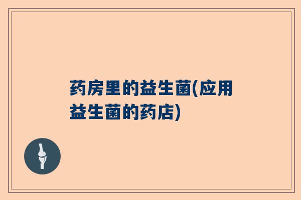 药房里的益生菌(应用益生菌的药店)