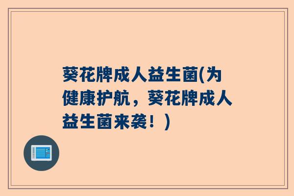 葵花牌成人益生菌(为健康护航，葵花牌成人益生菌来袭！)