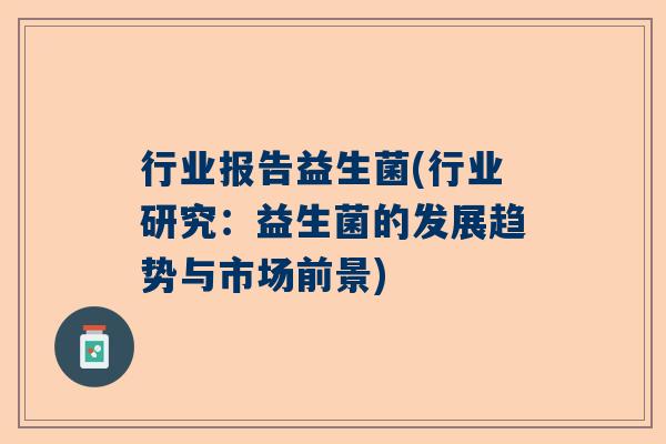 行业报告益生菌(行业研究：益生菌的发展趋势与市场前景)