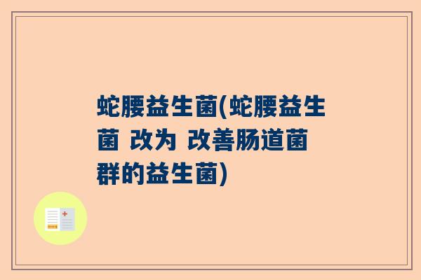 蛇腰益生菌(蛇腰益生菌 改为 改善肠道菌群的益生菌)