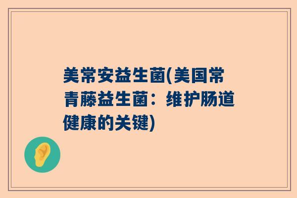 美常安益生菌(美国常青藤益生菌：维护肠道健康的关键)