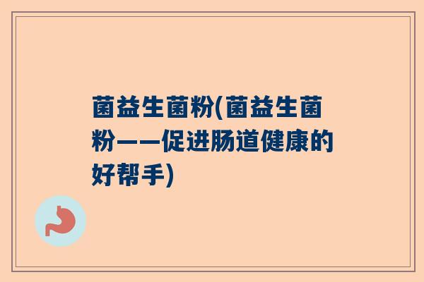 菌益生菌粉(菌益生菌粉——促进肠道健康的好帮手)