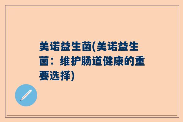 美诺益生菌(美诺益生菌：维护肠道健康的重要选择)