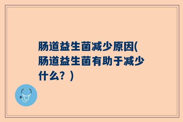 肠道益生菌减少原因(肠道益生菌有助于减少什么？)