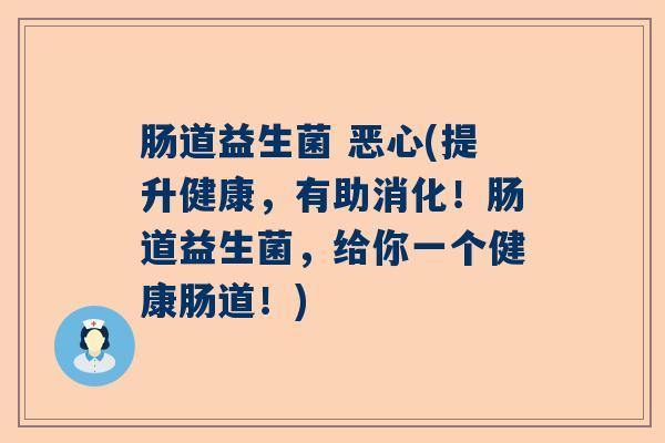 肠道益生菌 恶心(提升健康，有助消化！肠道益生菌，给你一个健康肠道！)