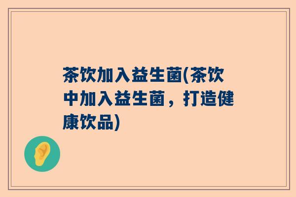 茶饮加入益生菌(茶饮中加入益生菌，打造健康饮品)