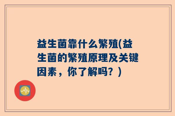 益生菌靠什么繁殖(益生菌的繁殖原理及关键因素，你了解吗？)