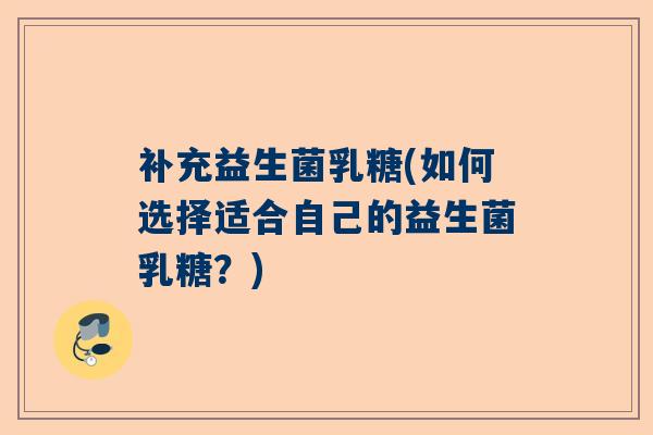 补充益生菌乳糖(如何选择适合自己的益生菌乳糖？)