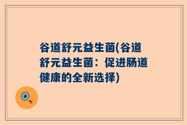 谷道舒元益生菌(谷道舒元益生菌：促进肠道健康的全新选择)