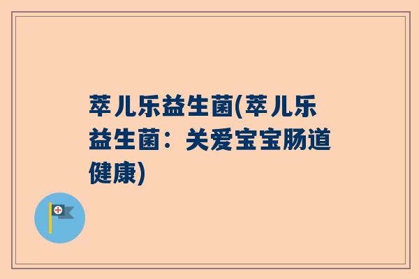 萃儿乐益生菌(萃儿乐益生菌：关爱宝宝肠道健康)
