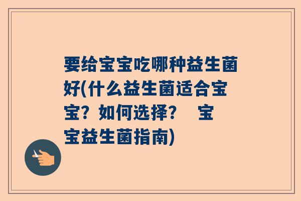 要给宝宝吃哪种益生菌好(什么益生菌适合宝宝？如何选择？  宝宝益生菌指南)