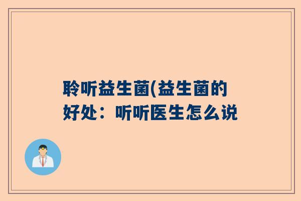 聆听益生菌(益生菌的好处：听听医生怎么说