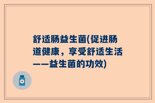 舒适肠益生菌(促进肠道健康，享受舒适生活——益生菌的功效)