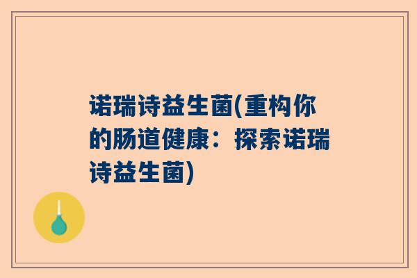 诺瑞诗益生菌(重构你的肠道健康：探索诺瑞诗益生菌)