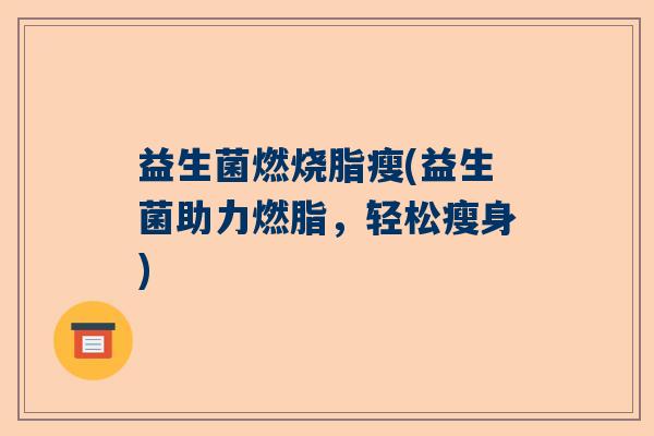 益生菌燃烧脂瘦(益生菌助力燃脂，轻松瘦身)
