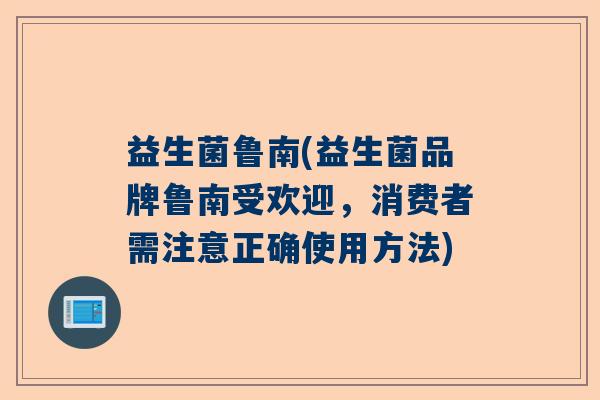 益生菌鲁南(益生菌品牌鲁南受欢迎，消费者需注意正确使用方法)