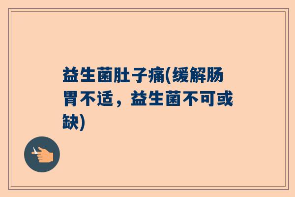 益生菌肚子痛(缓解肠胃不适，益生菌不可或缺)