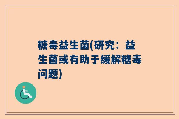 糖毒益生菌(研究：益生菌或有助于缓解糖毒问题)