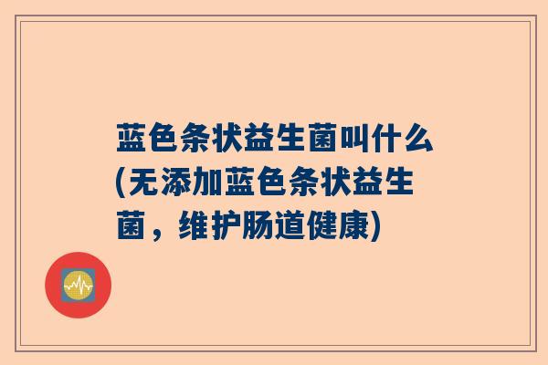 蓝色条状益生菌叫什么(无添加蓝色条状益生菌，维护肠道健康)