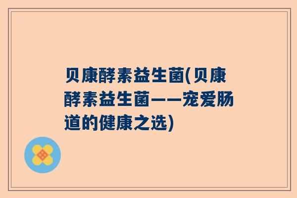 贝康酵素益生菌(贝康酵素益生菌——宠爱肠道的健康之选)