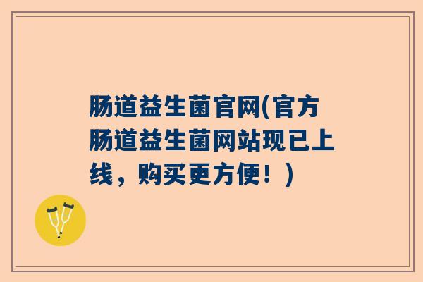 肠道益生菌官网(官方肠道益生菌网站现已上线,购买更方便!) 肠道益生菌官网(官方肠道益生菌网站现已上线,购买更方便!)