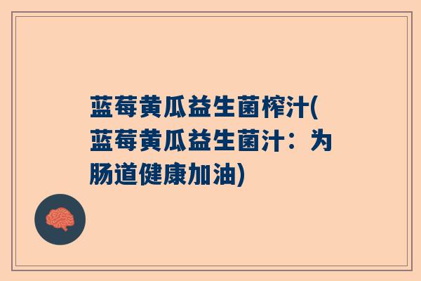 蓝莓黄瓜益生菌榨汁(蓝莓黄瓜益生菌汁：为肠道健康加油)