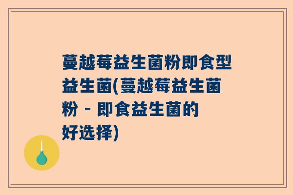 蔓越莓益生菌粉即食型益生菌(蔓越莓益生菌粉 - 即食益生菌的好选择)