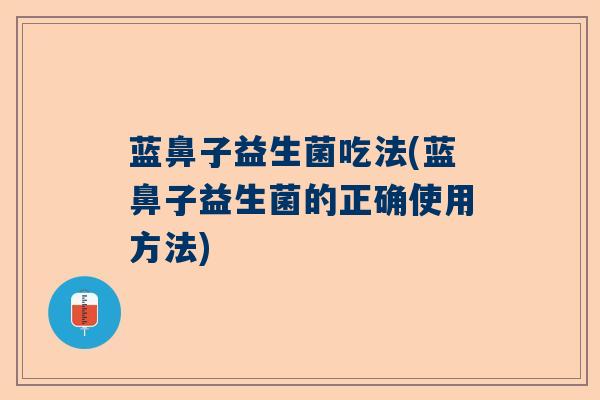 蓝鼻子益生菌吃法(蓝鼻子益生菌的正确使用方法)